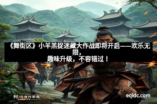 《舞街区》小羊羔捉迷藏大作战即将开启——欢乐无限，趣味升级，不容错过！